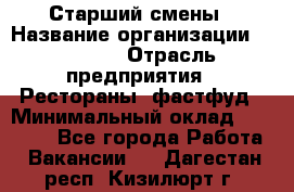 Старший смены › Название организации ­ SUBWAY › Отрасль предприятия ­ Рестораны, фастфуд › Минимальный оклад ­ 28 000 - Все города Работа » Вакансии   . Дагестан респ.,Кизилюрт г.